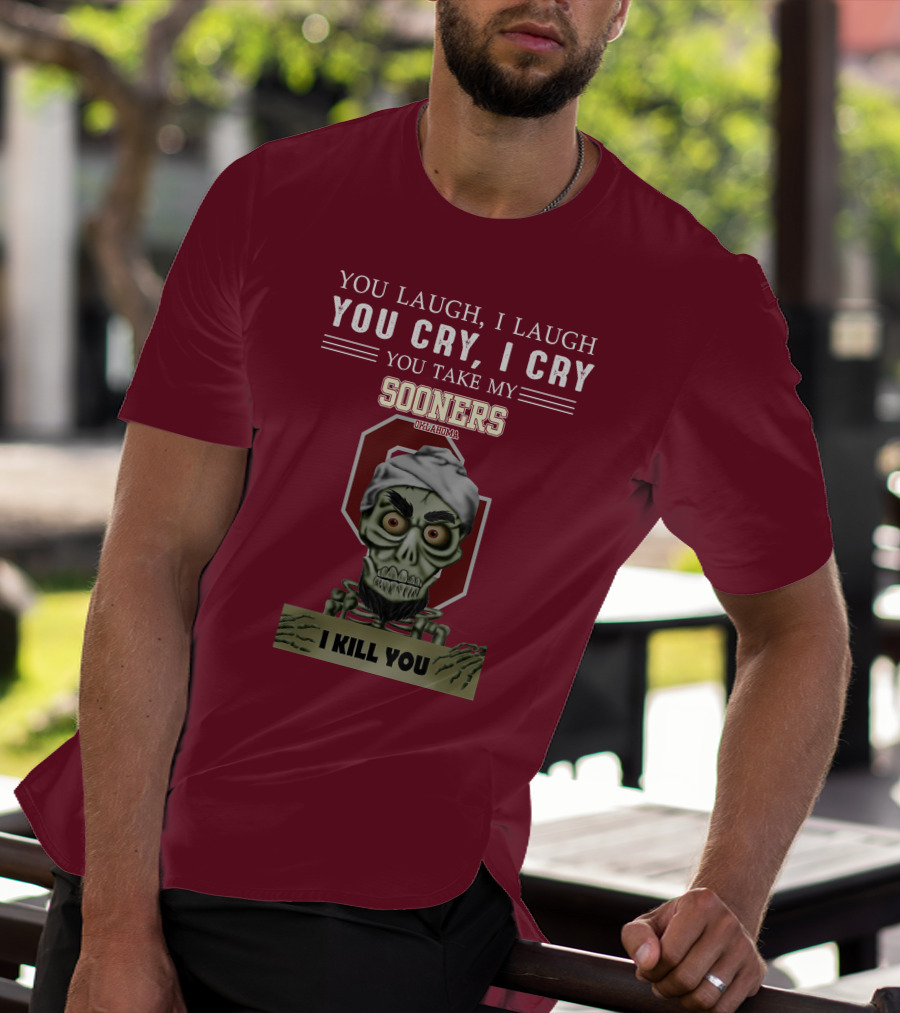 You Laugh I Laugh You Cry I Cry You Take My Sooners Oklahoma I Kill You Jeff Dunham T-Shirt