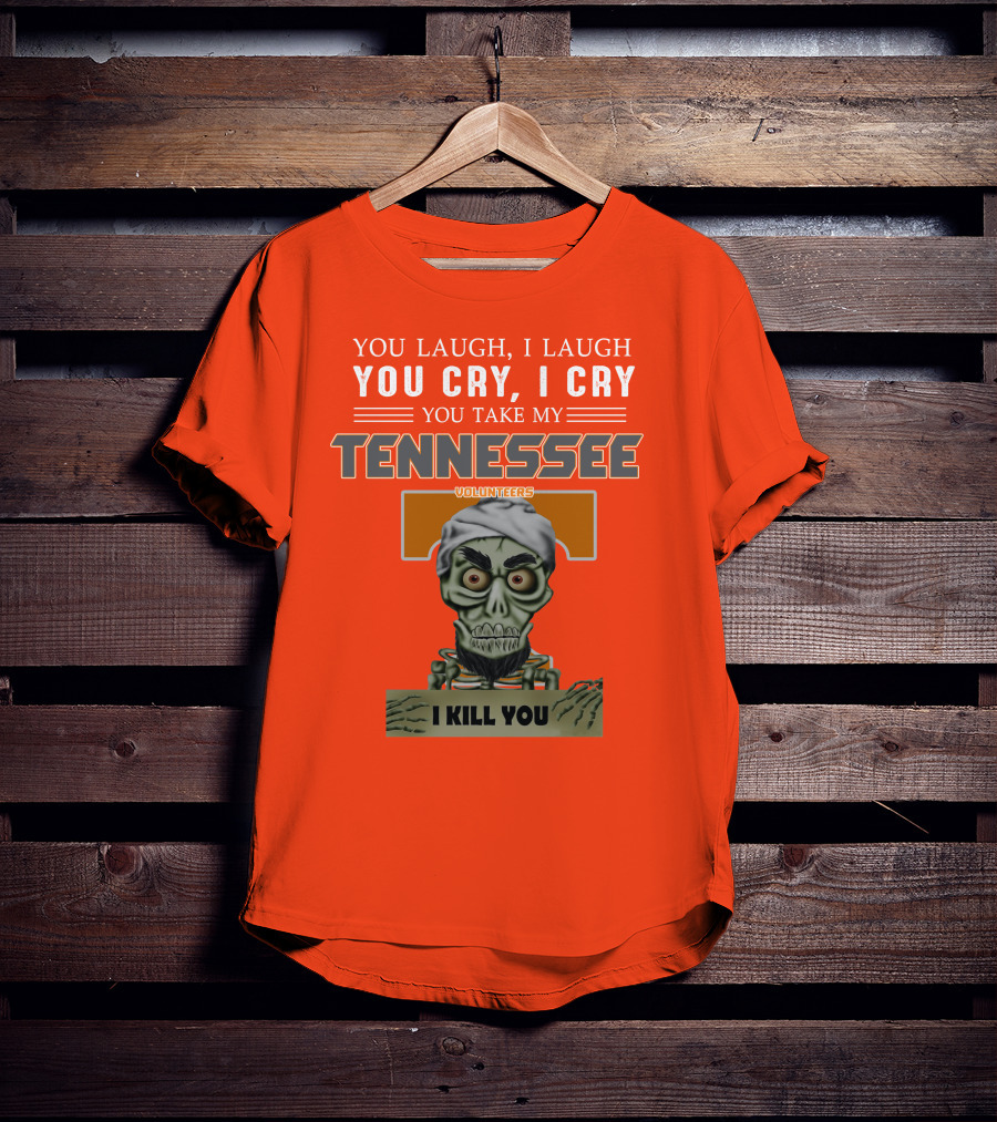 You Laugh I Laugh You Cry I Cry You Take My Tennessee Volunteers I Kill You T-Shirt