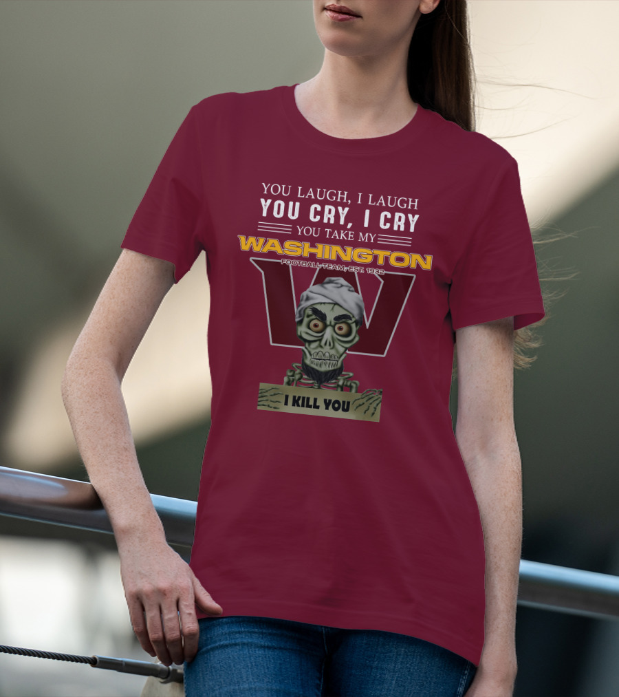 You Laugh I Laugh You Cry I Cry You Take My Washington Football Team Est 1932 I Kill You Jeff Dunham T-Shirt