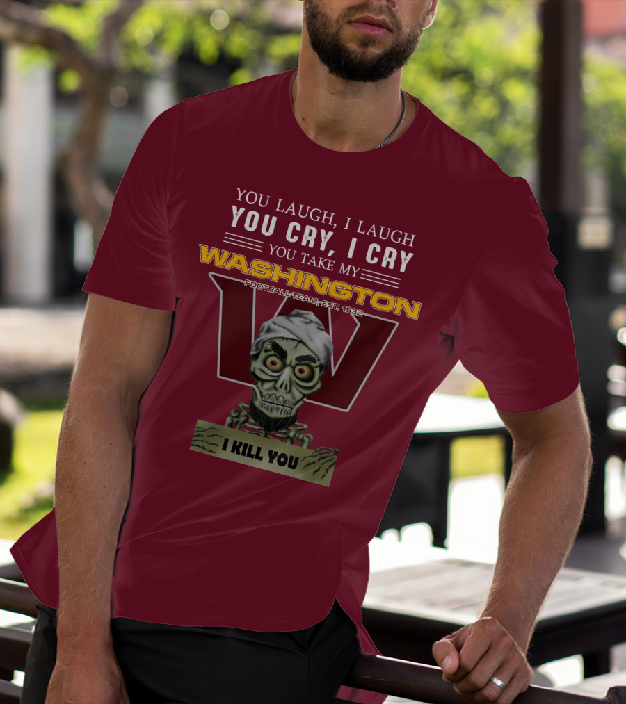 You Laugh I Laugh You Cry I Cry You Take My Washington Football Team Est 1932 I Kill You Jeff Dunham T-Shirt