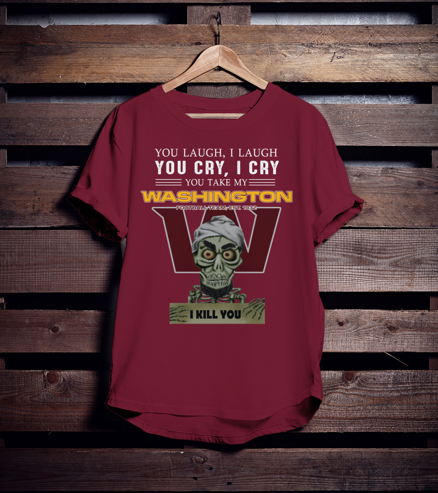 You Laugh I Laugh You Cry I Cry You Take My Washington Football Team Est 1932 I Kill You Jeff Dunham T-Shirt