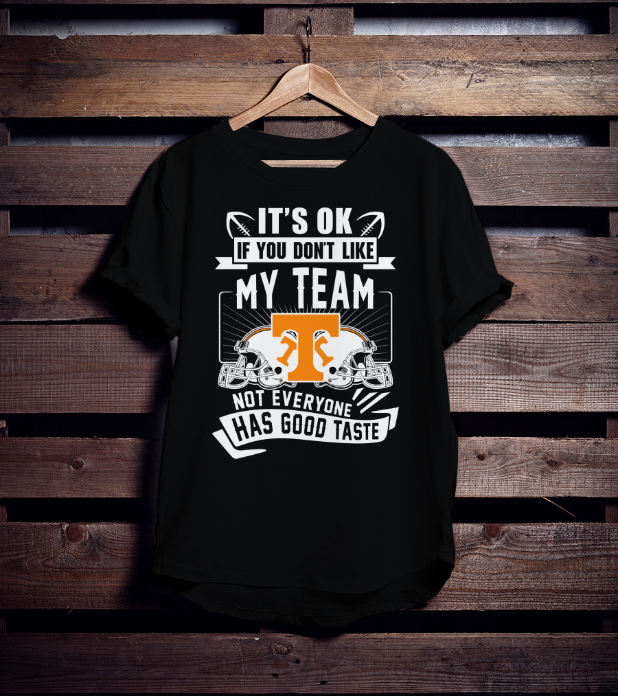 It's Ok If You Don't Like My Team Not Everyone Has Good Taste Tennessee Volunteers T-Shirt