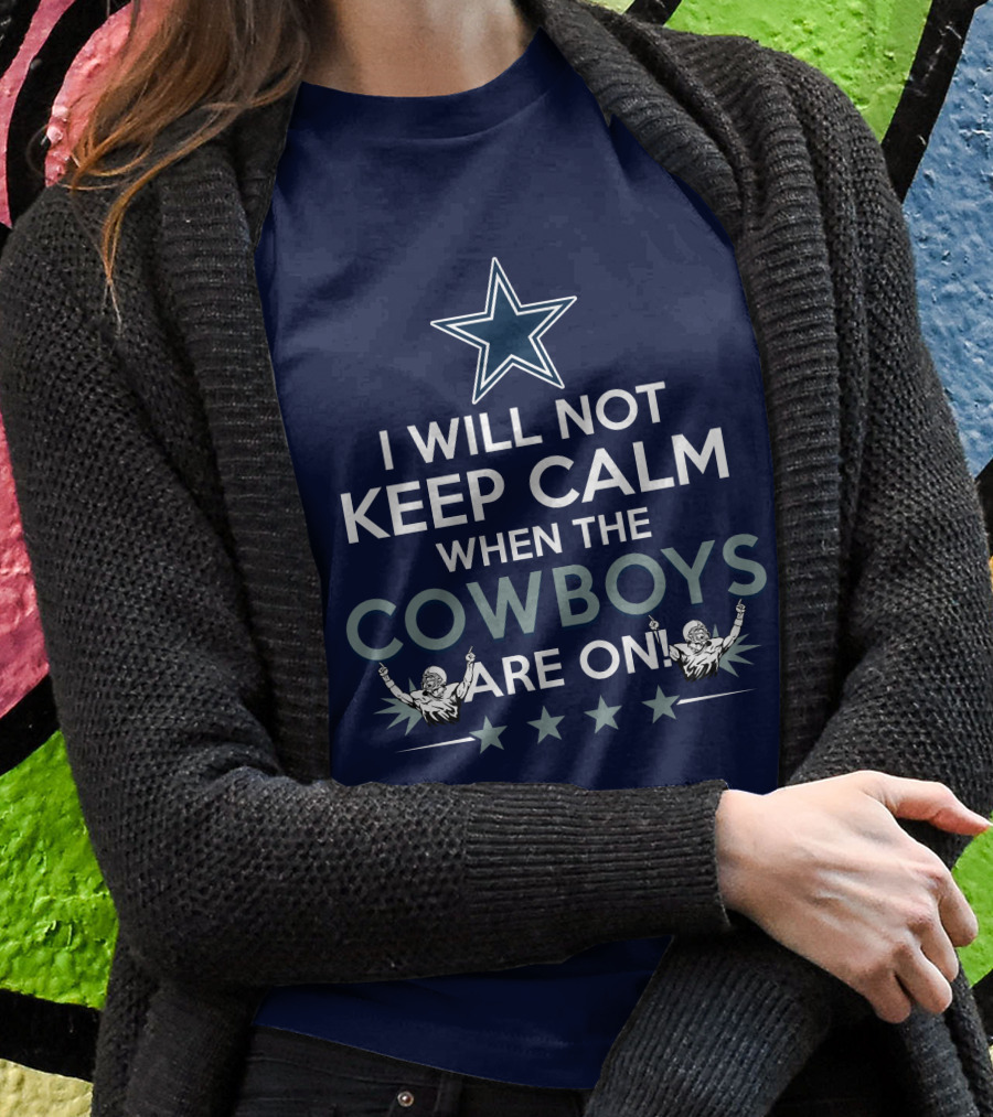 I Will Not Keep Calm When The Cowboys Are On Star Logo And Cheerleaders T-Shirt