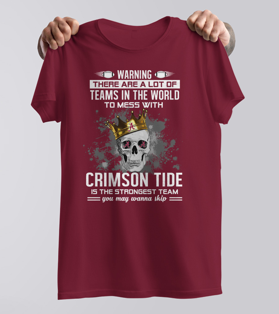 Warning There Are A Lot Of Teams In The World To Mess With Crimson Tide Is The Strongest Team You May Wanna Skip T-Shirt