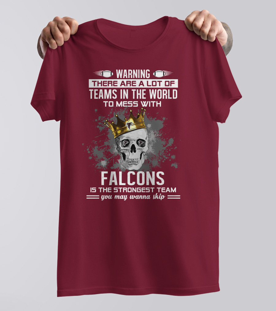 Warning There Are A Lot Of Teams In The World Falcons Is The Strongest Team You May Wanna Skip T-Shirt
