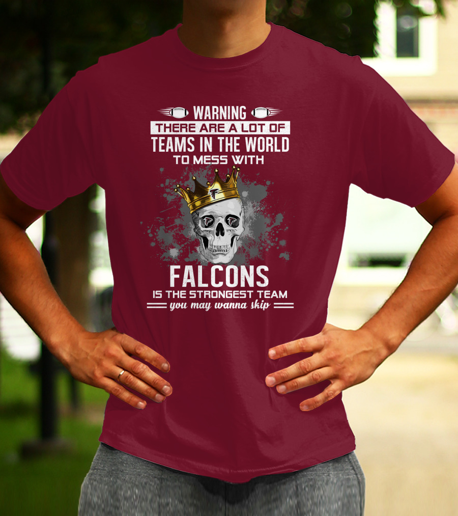 Warning There Are A Lot Of Teams In The World Falcons Is The Strongest Team You May Wanna Skip T-Shirt