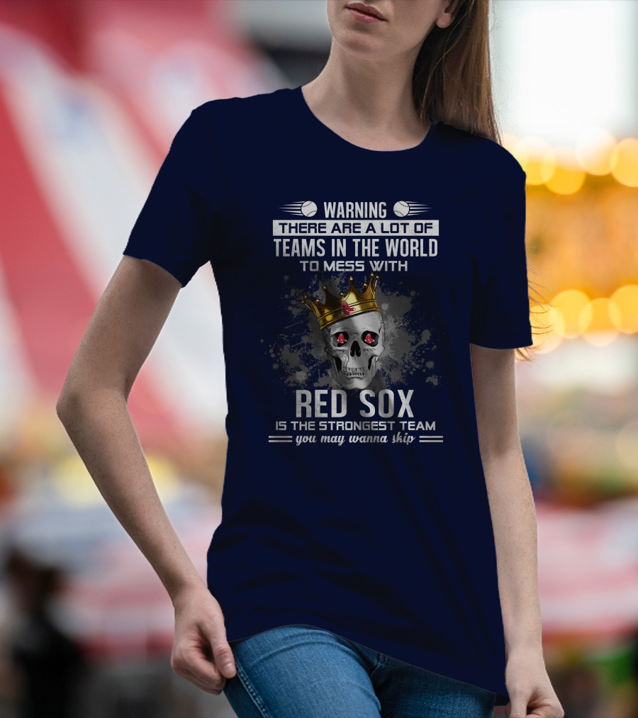 Warning There Are A Lot Of Teams In The World To Mess With Red Sox Is The Strongest Team You May Wanna Skip T-Shirt