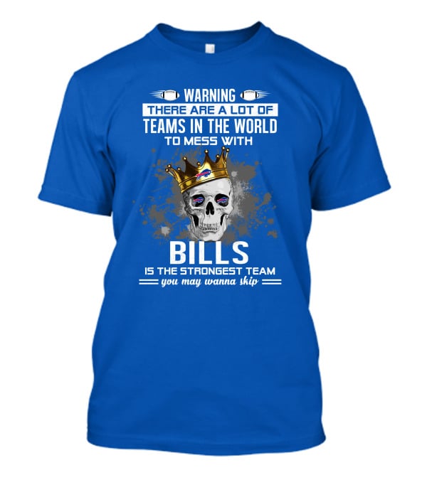Warning There Are A Lot Of Teams In The World To Mess With Bills Is The Strongest Team You May Wanna Skip T-Shirt