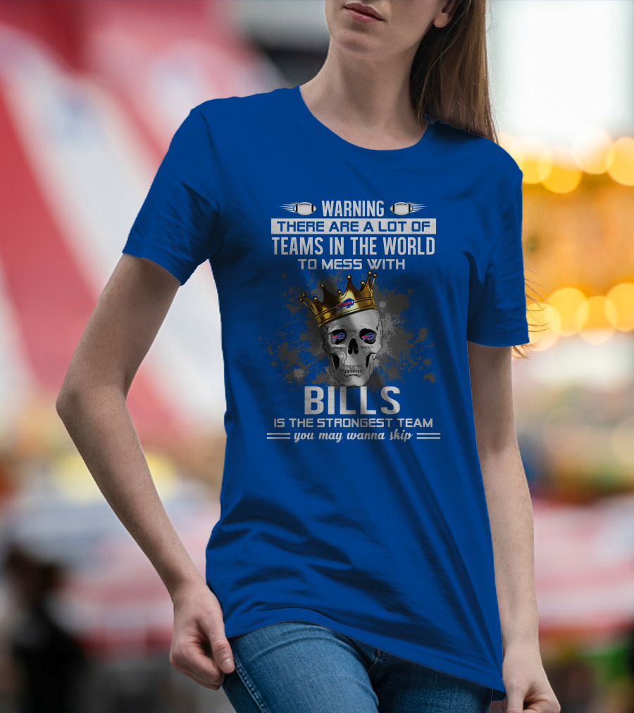 Warning There Are A Lot Of Teams In The World To Mess With Bills Is The Strongest Team You May Wanna Skip T-Shirt