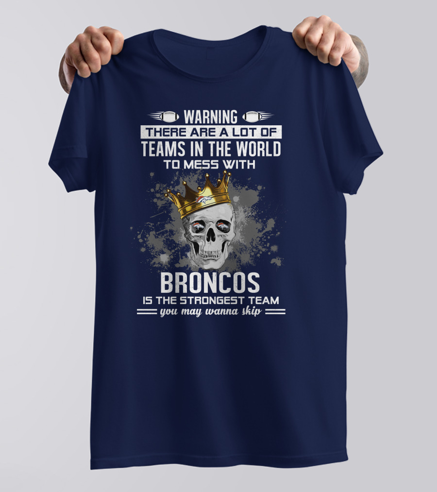 Warning There Are A Lot Of Teams In The World To Mess With Broncos Is The Strongest Team You May Wanna Skip T-Shirt