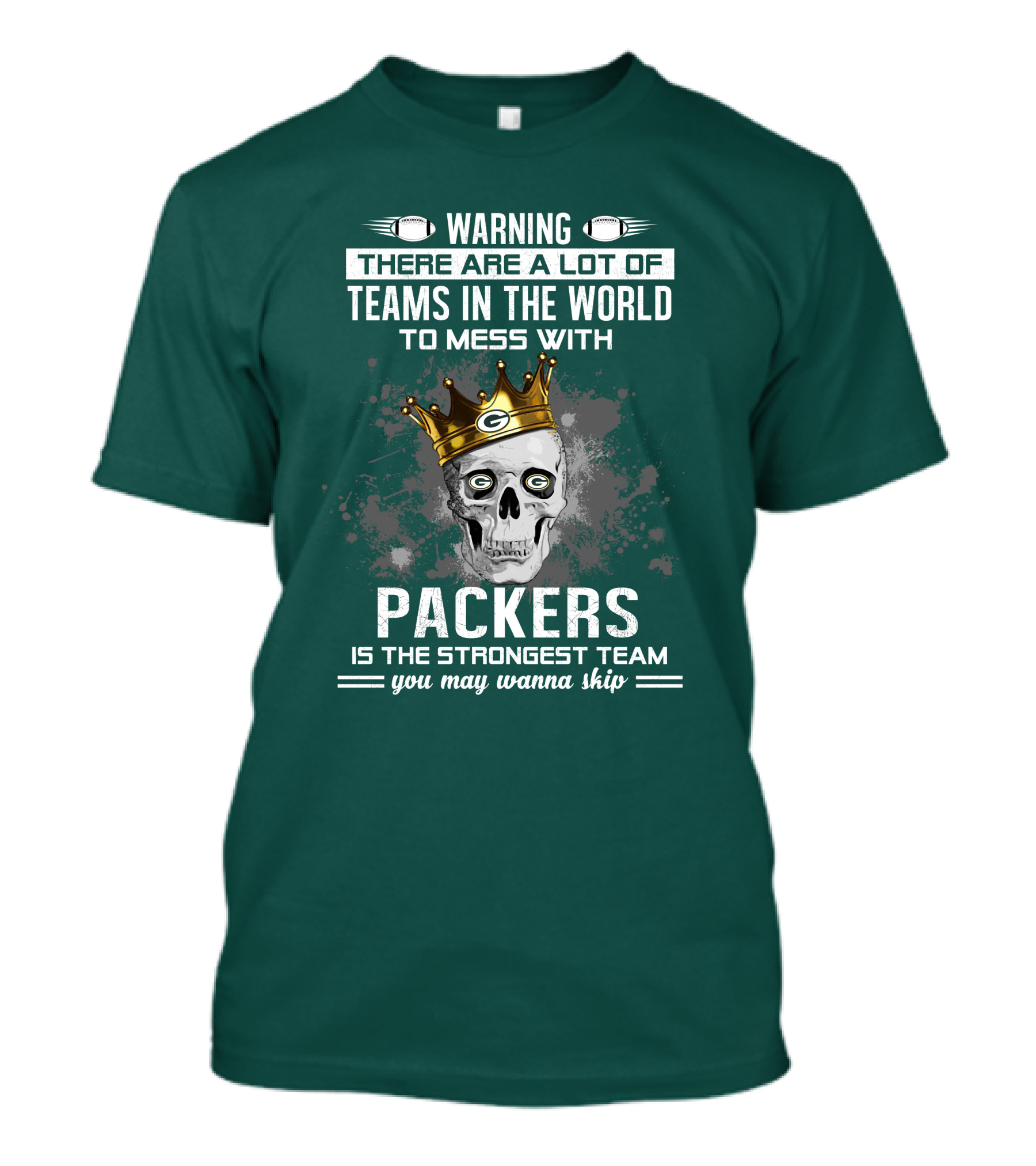 WARNING THERE ARE A LOT OF TEAMS IN THE WORLD TO MESS WITH PACKERS IS THE STRONGEST TEAM YOU MAY WANNA SKIP T-Shirt