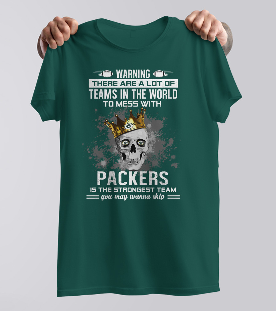 WARNING THERE ARE A LOT OF TEAMS IN THE WORLD TO MESS WITH PACKERS IS THE STRONGEST TEAM YOU MAY WANNA SKIP T-Shirt