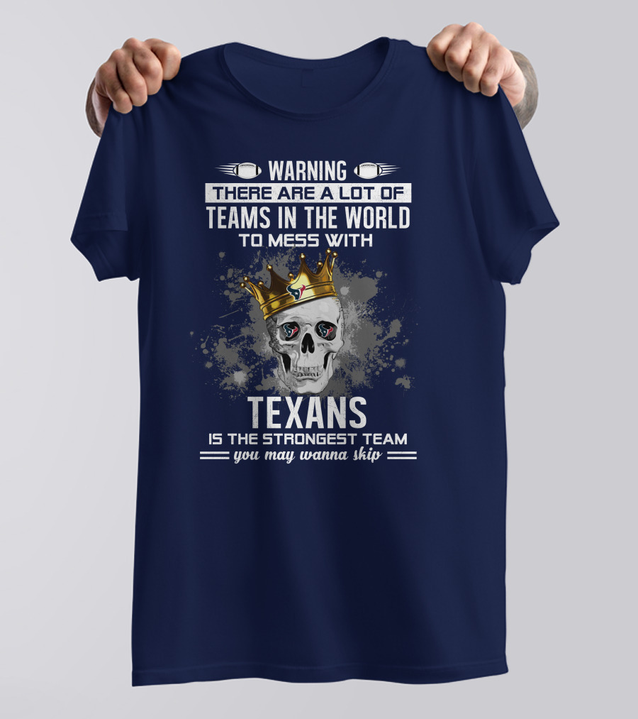 Warning There Are A Lot Of Teams In The World To Mess With Texans Is The Strongest Team You May Wanna Skip T-Shirt