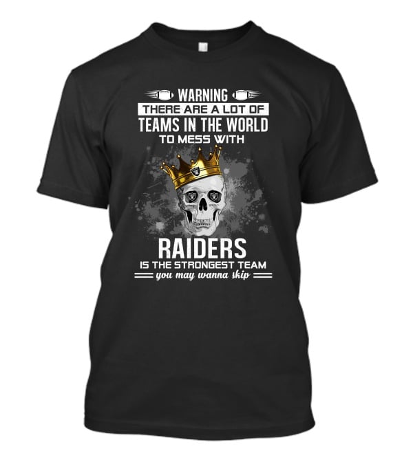 WARNING THERE ARE A LOT OF TEAMS IN THE WORLD TO MESS WITH RAIDERS IS THE STRONGEST TEAM YOU MAY WANNA SKIP T-Shirt