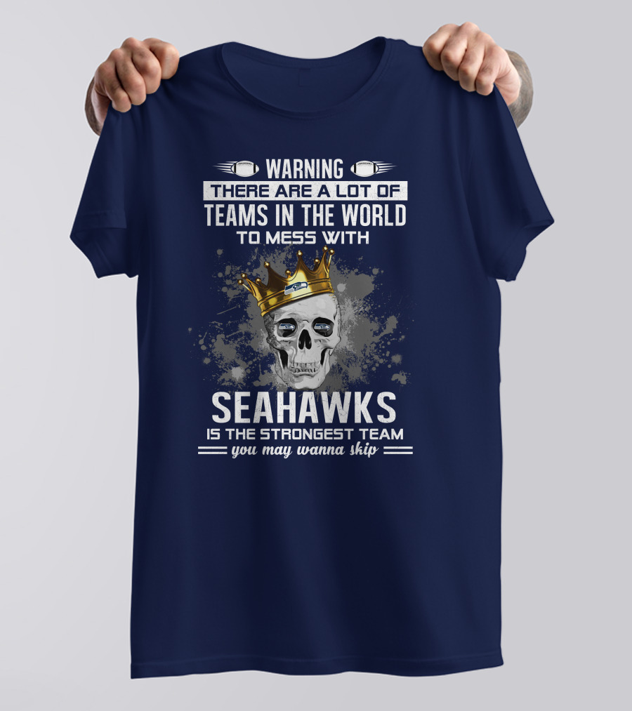 Warning There Are A Lot Of Teams In The World To Mess With Seahawks Is The Strongest Team You May Wanna Skip T-Shirt