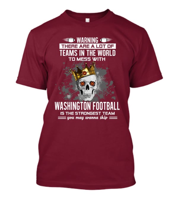 Warning There Are A Lot Of Teams In The World To Mess With Washington Football Is The Strongest Team You May Wanna Skip T-Shirt