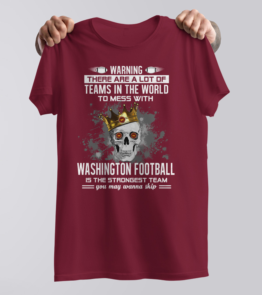 Warning There Are A Lot Of Teams In The World To Mess With Washington Football Is The Strongest Team You May Wanna Skip T-Shirt