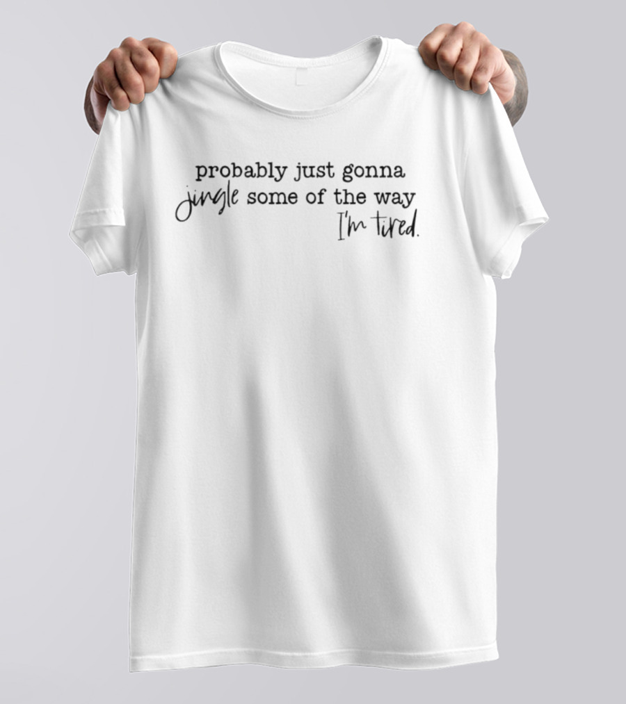 Probably Just Gonna Jingle Some Of The Way I'm Tired Xmas T-Shirt