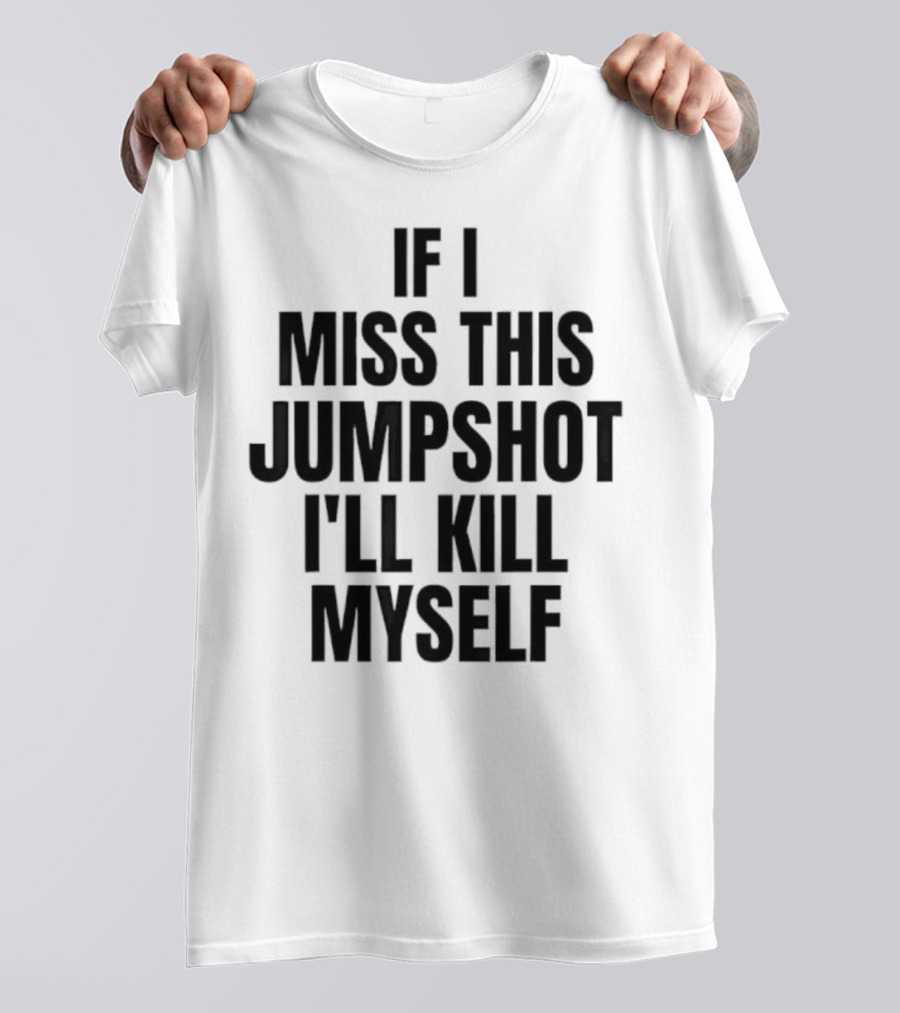 If I Miss This Jumpshot I’ll Kill Myself T-Shirt