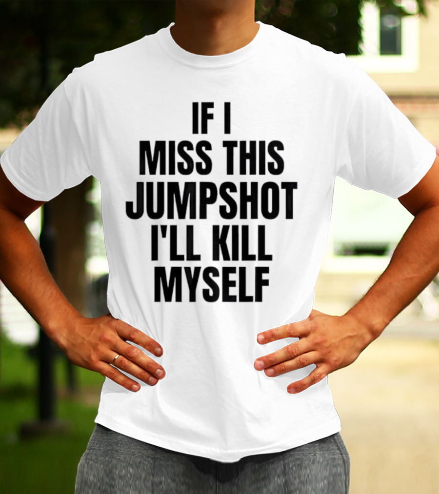 If I Miss This Jumpshot I’ll Kill Myself T-Shirt