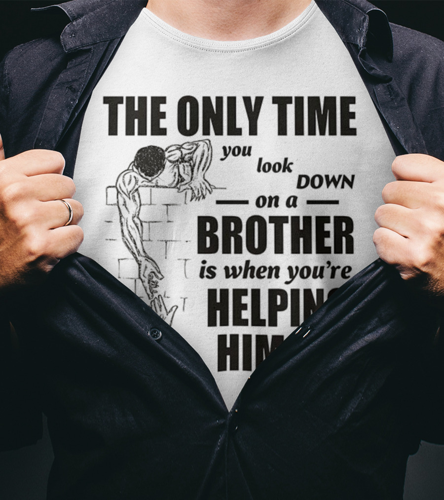 The Only Time You Look Down On A Brother Is When You're Helping Him Up T-Shirt