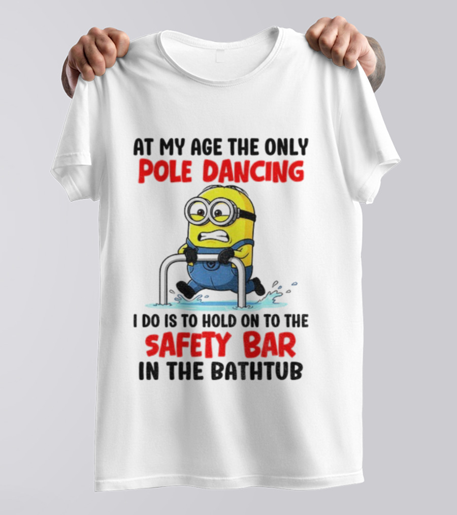Minion At My Age The Only Pole Dancing I Do Is Hold On To The Safety Bar In The Bathtub T-Shirt