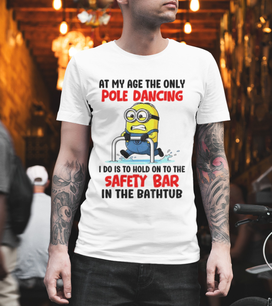 Minion At My Age The Only Pole Dancing I Do Is Hold On To The Safety Bar In The Bathtub T-Shirt