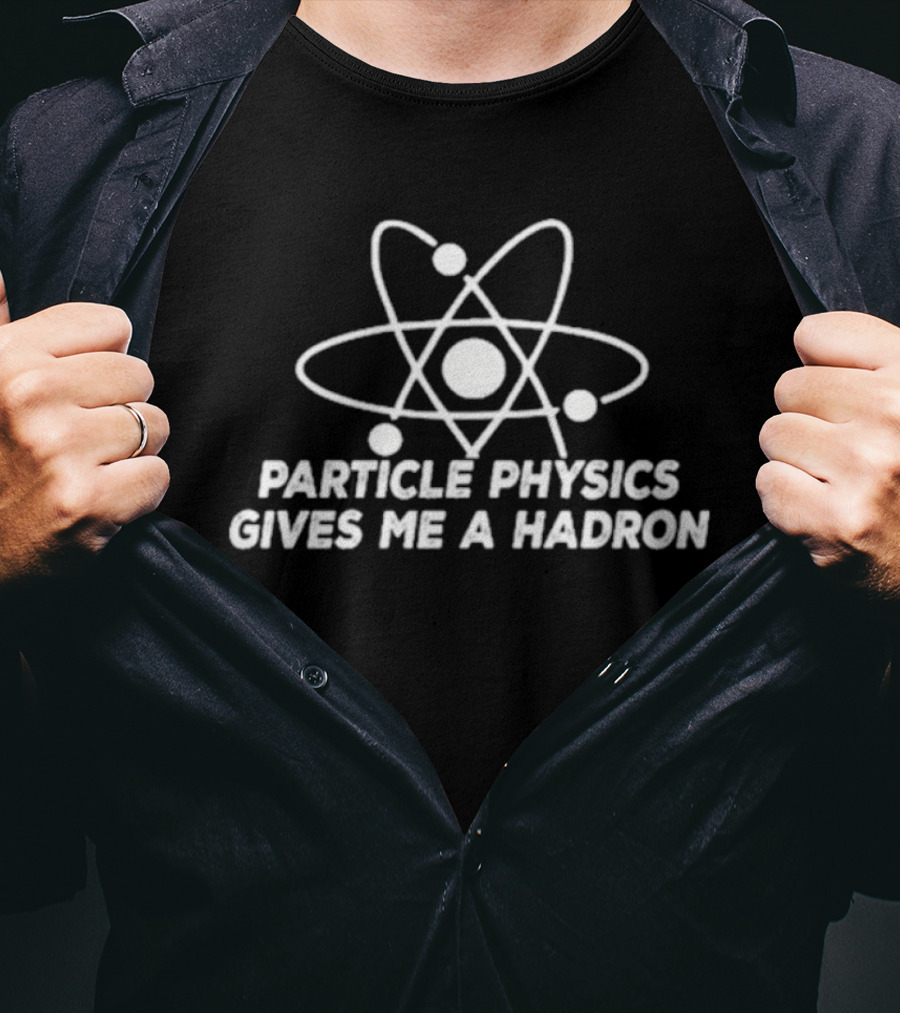 Particle Physics Gives Me A Hadron Atom T-Shirt