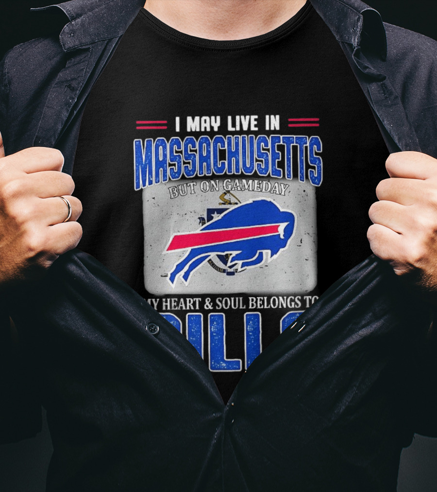 I May Live In Massachusetts But On Gameday My Heart & Soul Belongs To Buffalo Bills T-Shirt