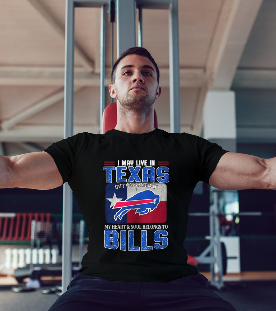 I May Live In Texas But On Gameday My Heart And Soul Belongs To Buffalo Bills T-Shirt
