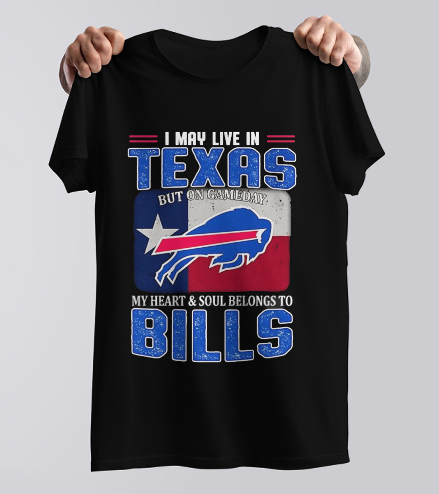 I May Live In Texas But On Gameday My Heart And Soul Belongs To Buffalo Bills T-Shirt