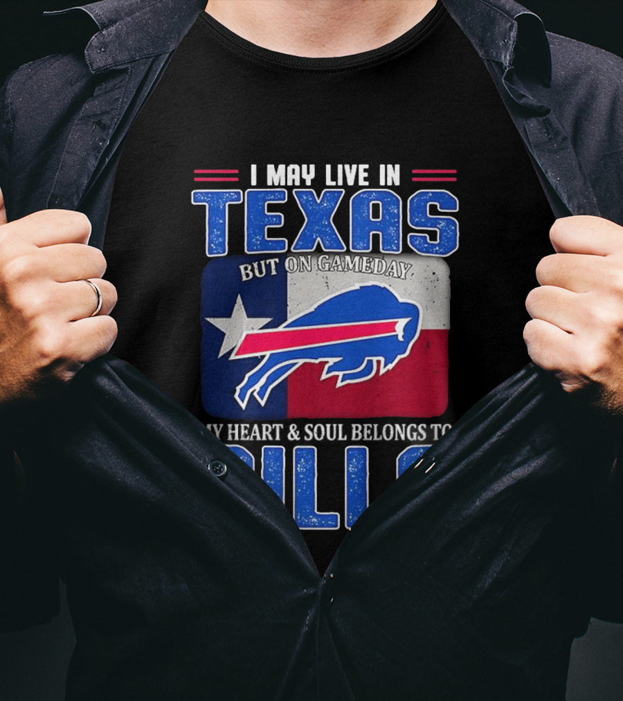 I May Live In Texas But On Gameday My Heart And Soul Belongs To Buffalo Bills T-Shirt