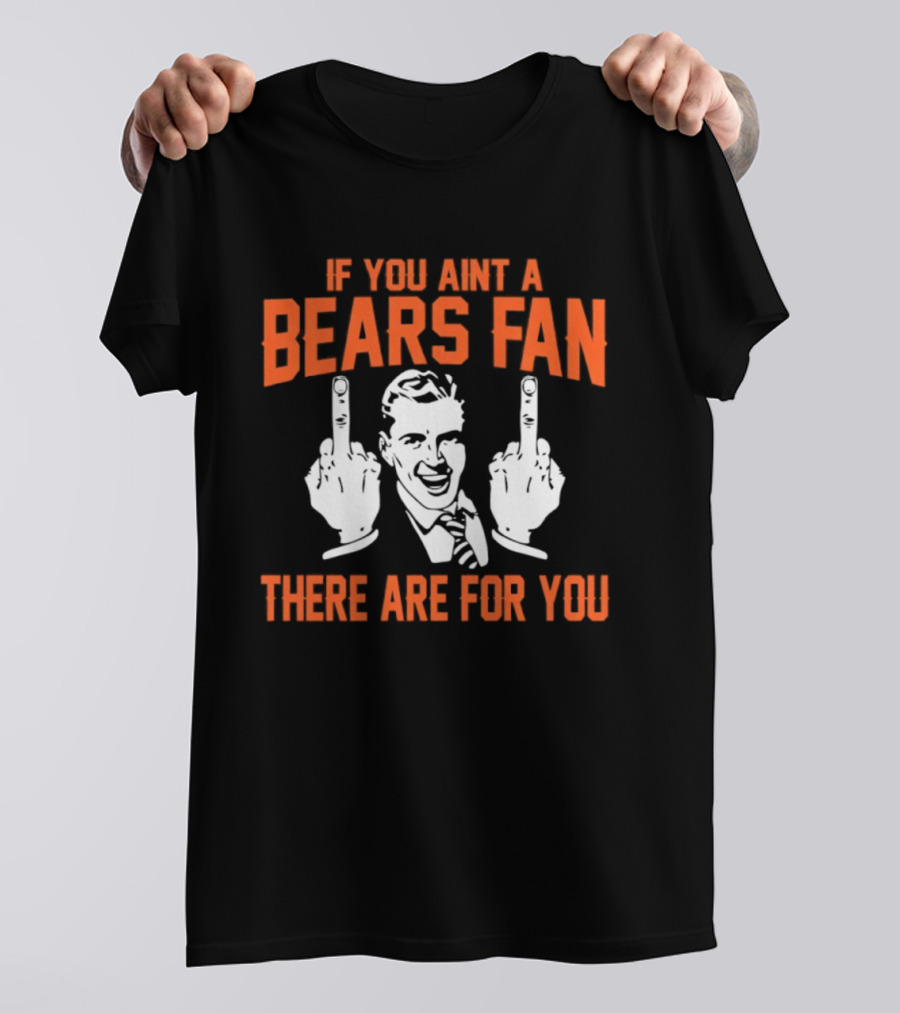 If You Ain't A Bears Fan There Are For You T-Shirt