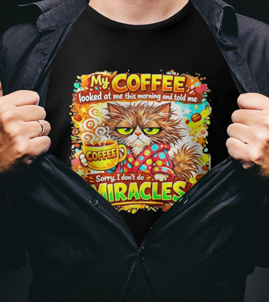 My Coffee Looked At Me This Morning Cat Sorry I Don't Do Miracles T-Shirt