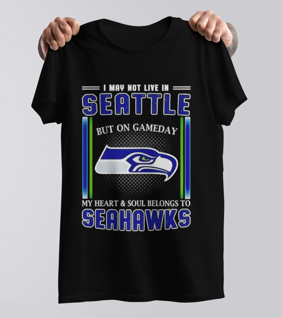 Seattle Seahawks I May Not Live In Seattle But On Gameday My Heart And Soul Belongs To Seahawks T-Shirt