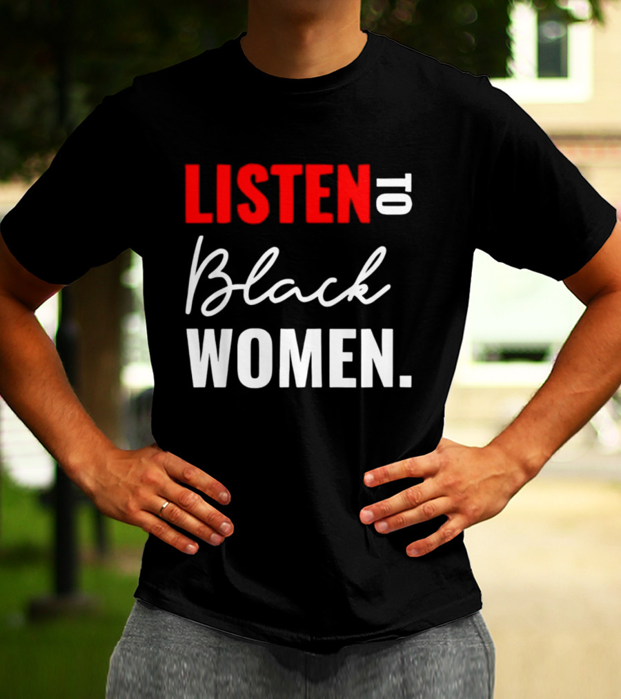 Listen To Black Women Empowerment Message T-Shirt