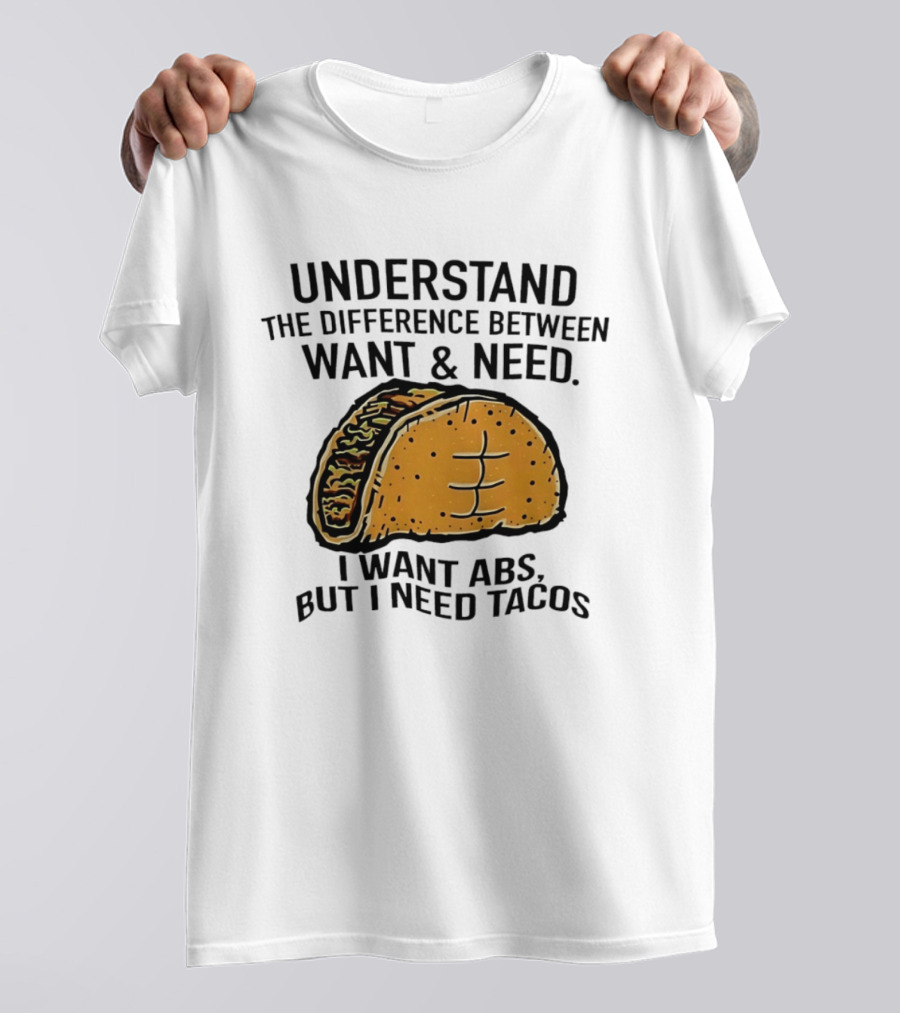 Understand The Difference Between Want And Need I Want ABS But I Need Tacos T-Shirt