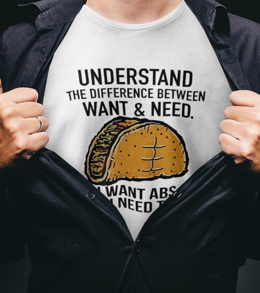 Understand The Difference Between Want And Need I Want ABS But I Need Tacos T-Shirt