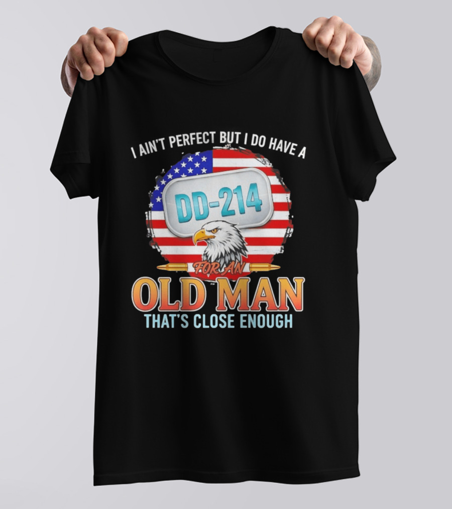 I Ain't Perfect But I Do Have A DD 214 For An Old Man That's Close Enough Eagle American Flag T-Shirt