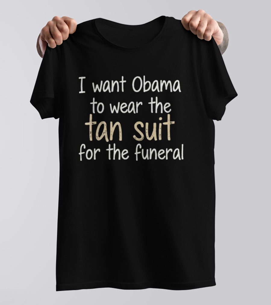 I Want Obama To Wear The Tan Suit For The Funeral T-Shirt