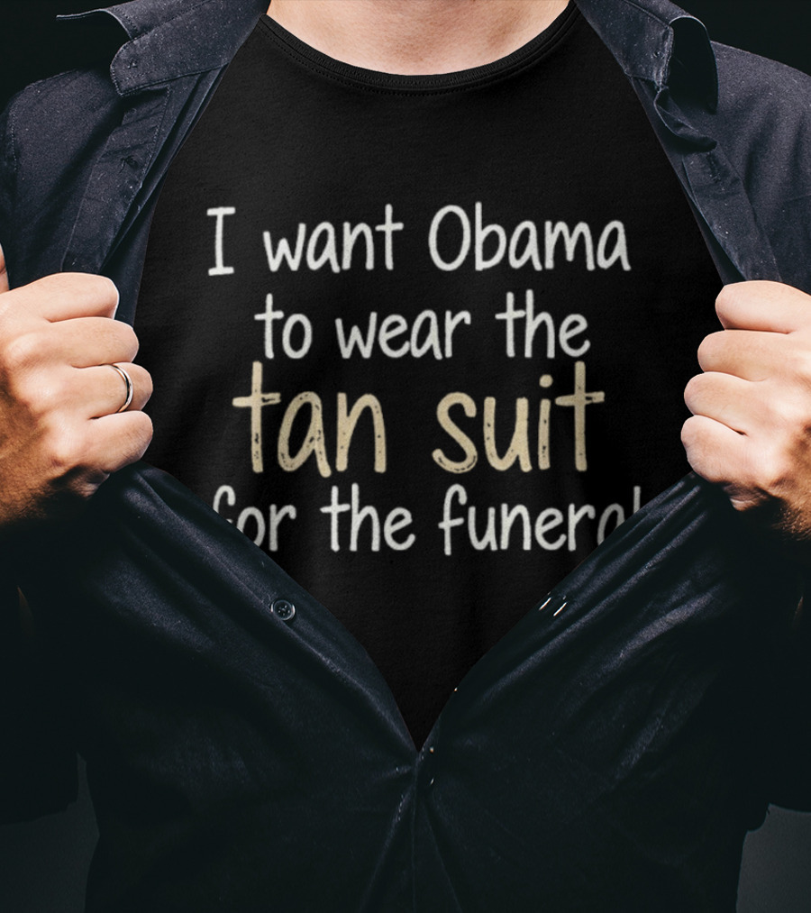 I Want Obama To Wear The Tan Suit For The Funeral T-Shirt