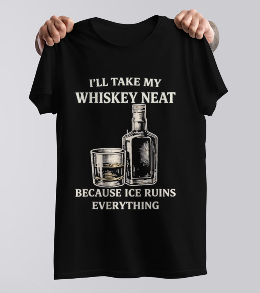 I'll Take My Whiskey Neat Because Ice Ruins Everything T-Shirt