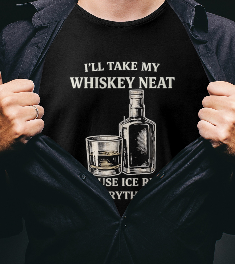 I'll Take My Whiskey Neat Because Ice Ruins Everything T-Shirt