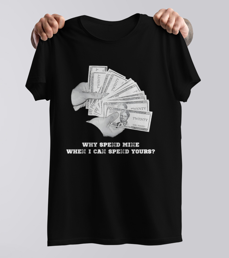 Money Humor Why Spend Mine When I Can Spend Yours T-Shirt