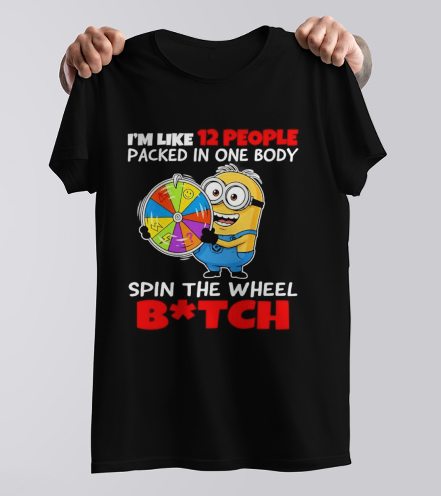 I'm Like 12 People Packed In One Body Minion Spin The Wheel B*tch T-Shirt