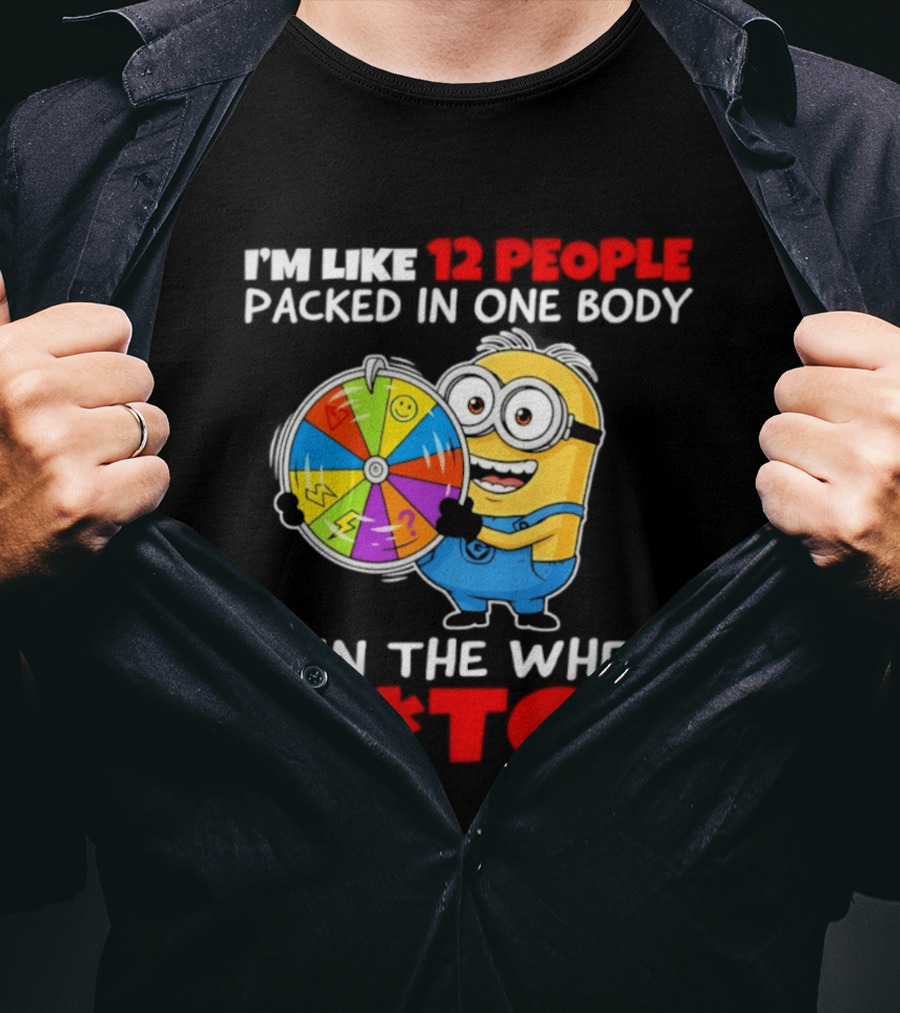 I'm Like 12 People Packed In One Body Minion Spin The Wheel B*tch T-Shirt