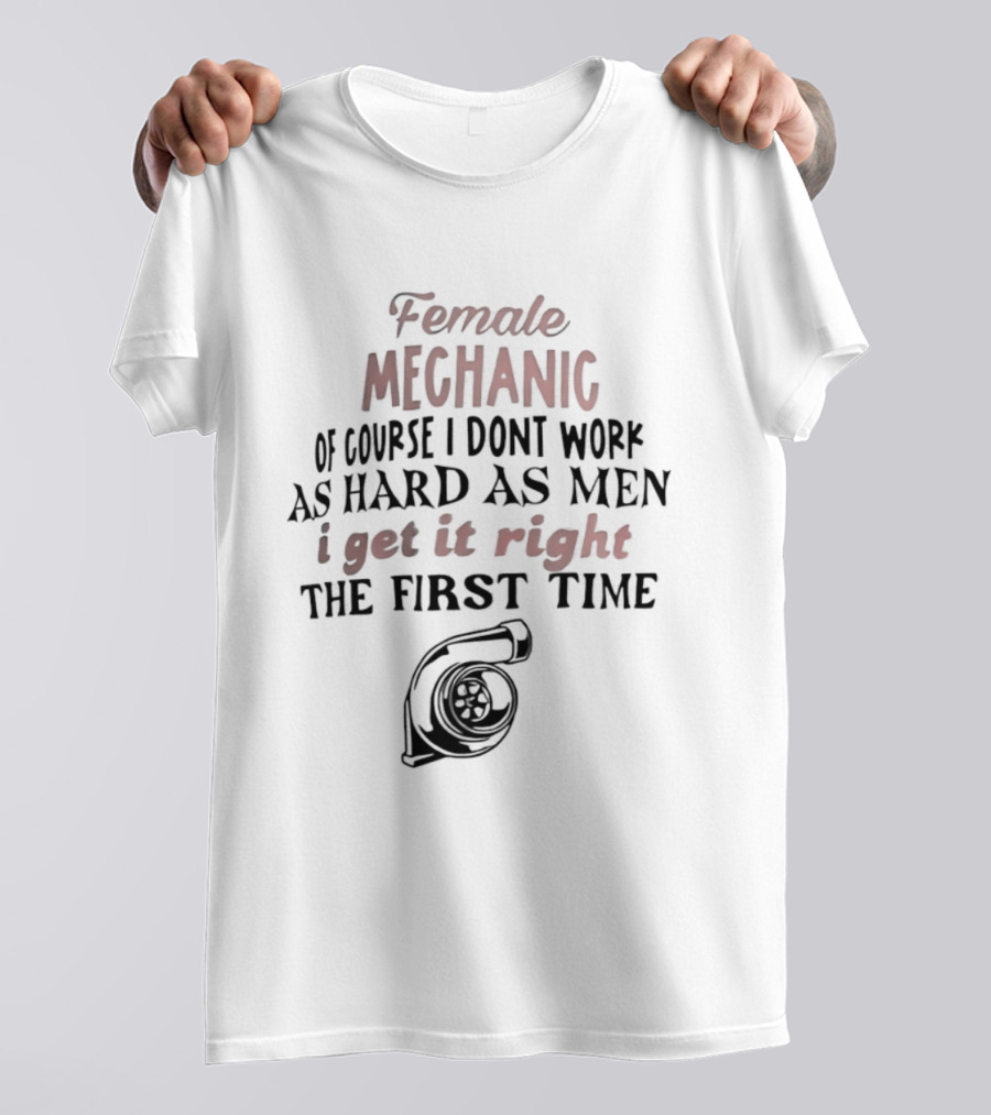 Female Mechanic Of Course I Don't Work As Hard As Men I Get It Right The First Time Mechanic Wrench T-Shirt