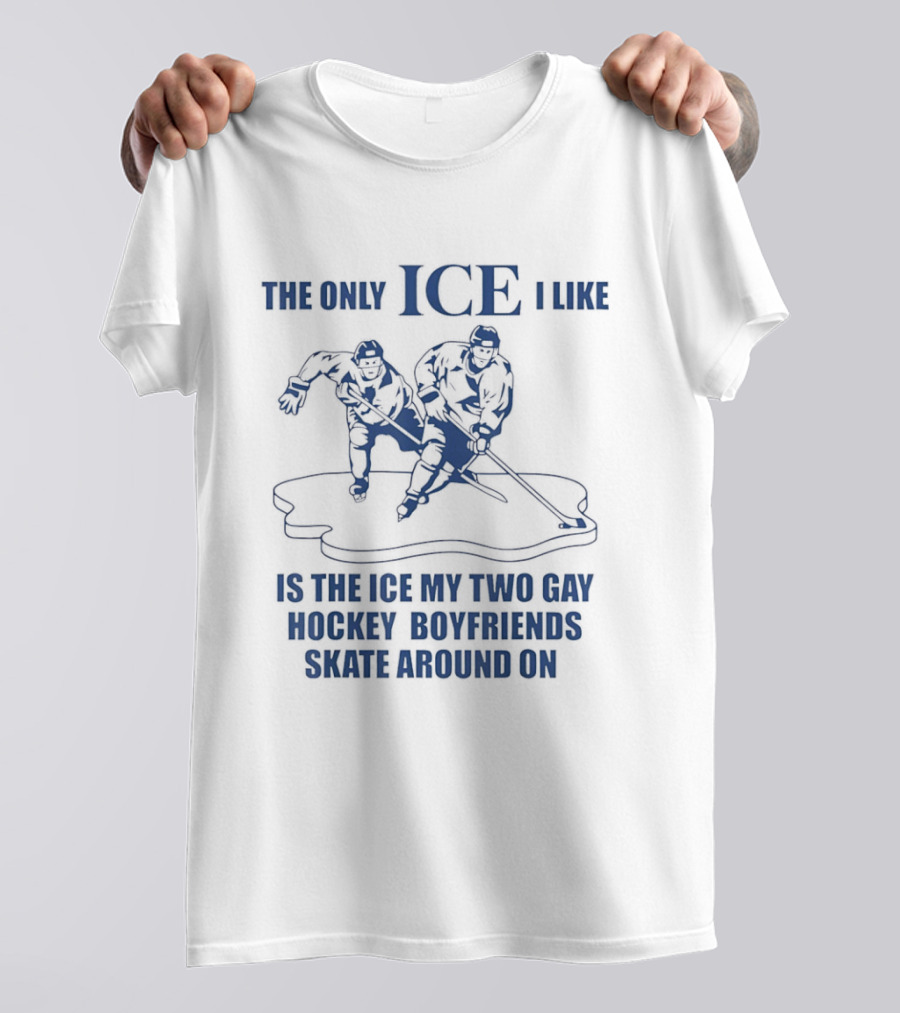 The Only ICE I Like Is The Ice My Two Gay Hockey Boyfriends Skate Around On T-Shirt