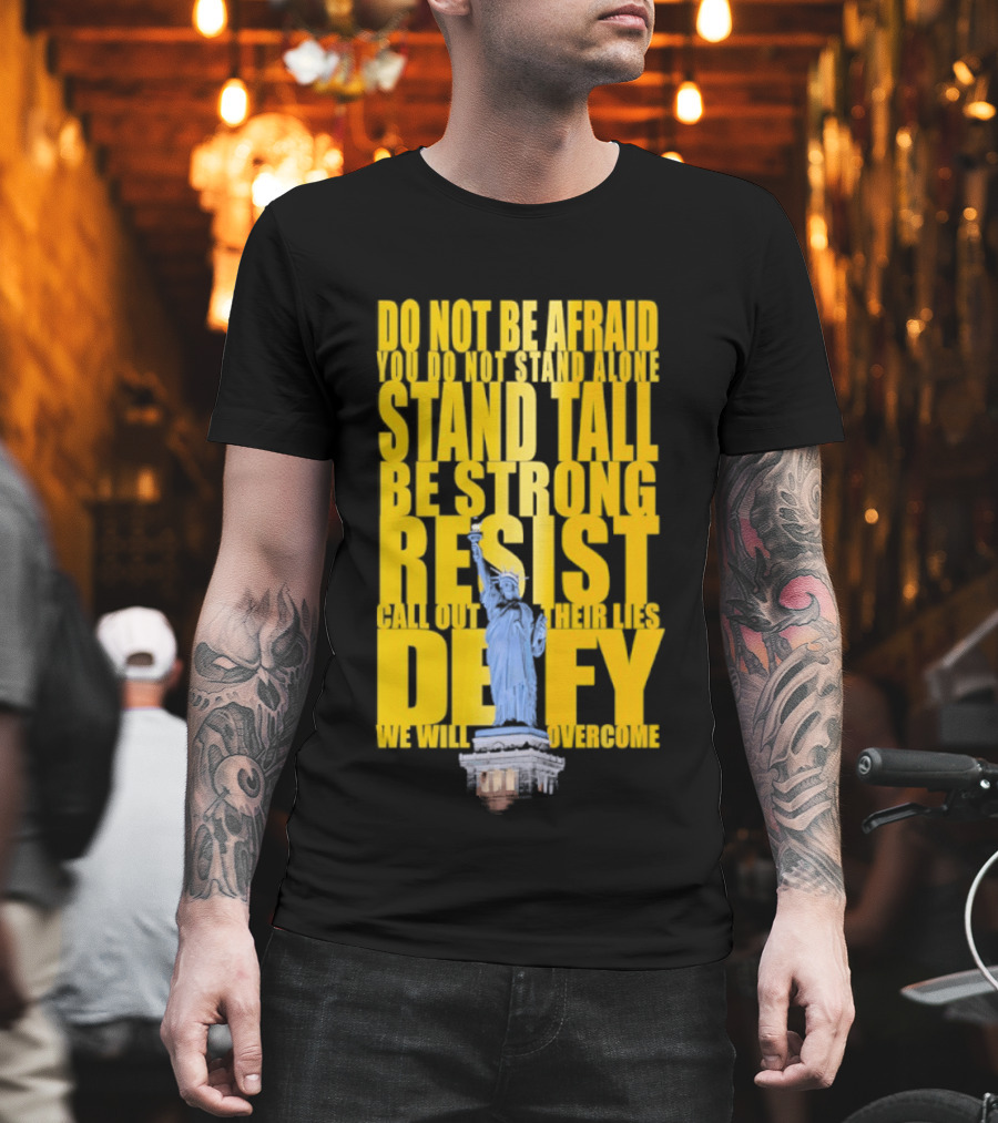 Do Not Be Afraid Stand Tall Be Strong Resist Defy Statue Of Liberty T-Shirt