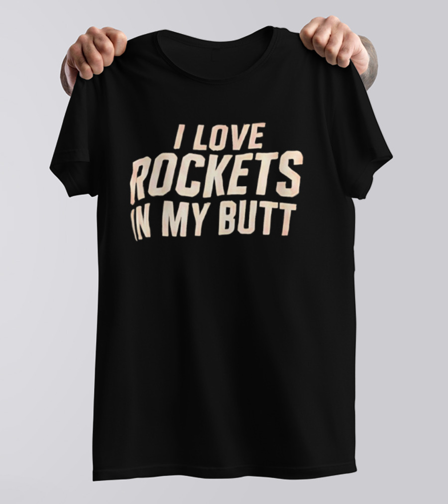 I Love Rockets In My Butt Fun Humor T-Shirt